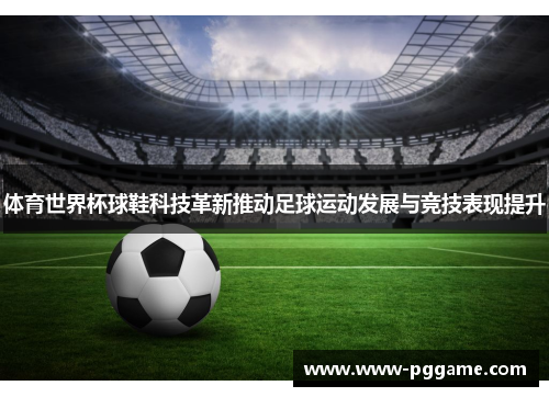 体育世界杯球鞋科技革新推动足球运动发展与竞技表现提升