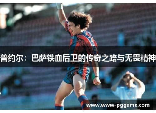 普约尔：巴萨铁血后卫的传奇之路与无畏精神