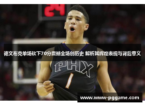德文布克单场砍下70分震撼全场创历史 解析其辉煌表现与背后意义