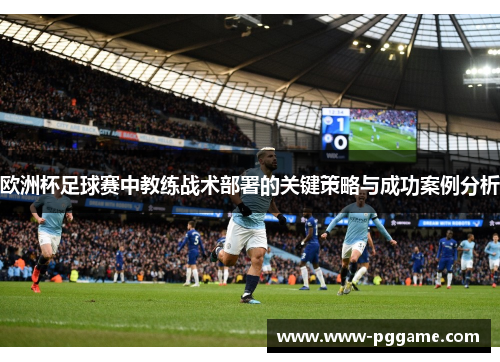 欧洲杯足球赛中教练战术部署的关键策略与成功案例分析