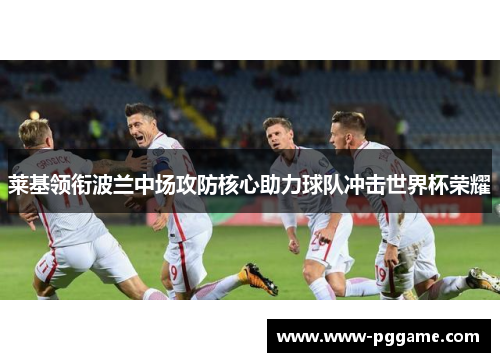 莱基领衔波兰中场攻防核心助力球队冲击世界杯荣耀