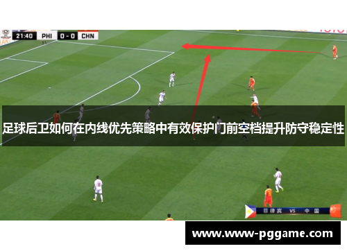 足球后卫如何在内线优先策略中有效保护门前空档提升防守稳定性