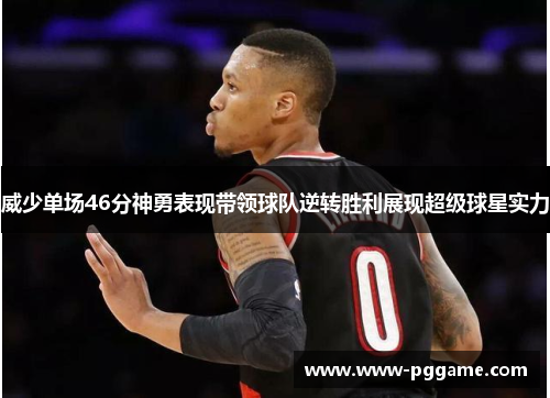 威少单场46分神勇表现带领球队逆转胜利展现超级球星实力