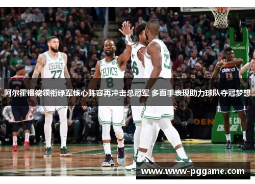 阿尔霍福德领衔绿军核心阵容再冲击总冠军 多面手表现助力球队夺冠梦想