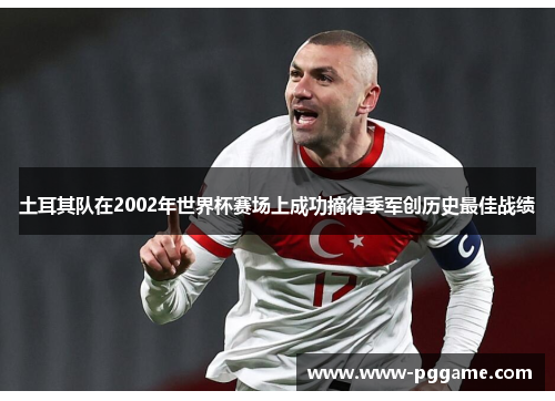 土耳其队在2002年世界杯赛场上成功摘得季军创历史最佳战绩