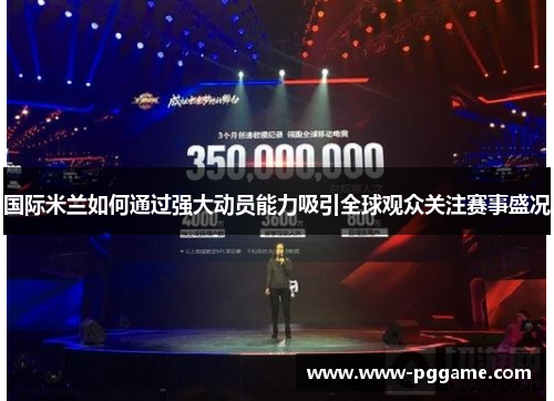 国际米兰如何通过强大动员能力吸引全球观众关注赛事盛况
