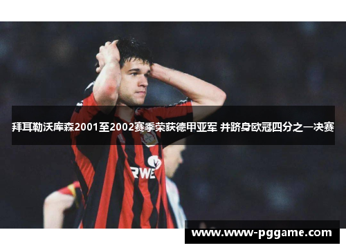 拜耳勒沃库森2001至2002赛季荣获德甲亚军 并跻身欧冠四分之一决赛