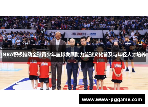 NBA积极推动全球青少年篮球发展助力篮球文化普及与年轻人才培养