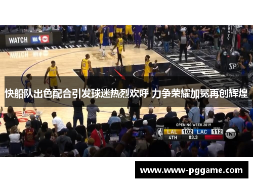 快船队出色配合引发球迷热烈欢呼 力争荣耀加冕再创辉煌