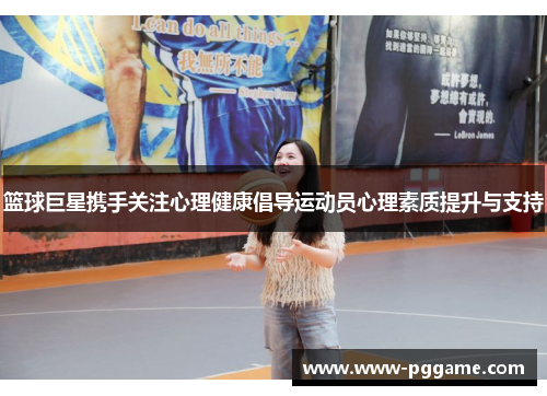 篮球巨星携手关注心理健康倡导运动员心理素质提升与支持