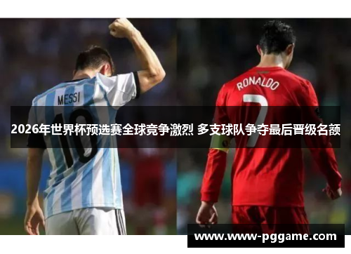 2026年世界杯预选赛全球竞争激烈 多支球队争夺最后晋级名额