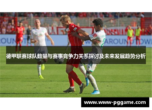 德甲联赛球队数量与赛事竞争力关系探讨及未来发展趋势分析