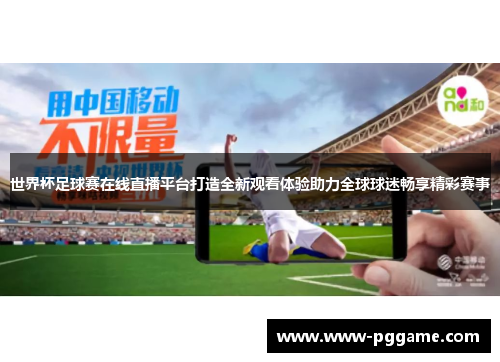 世界杯足球赛在线直播平台打造全新观看体验助力全球球迷畅享精彩赛事