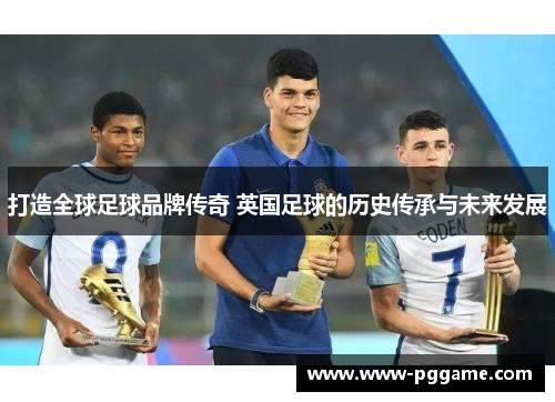 打造全球足球品牌传奇 英国足球的历史传承与未来发展