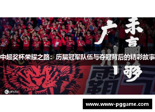 中超奖杯荣耀之路：历届冠军队伍与夺冠背后的精彩故事