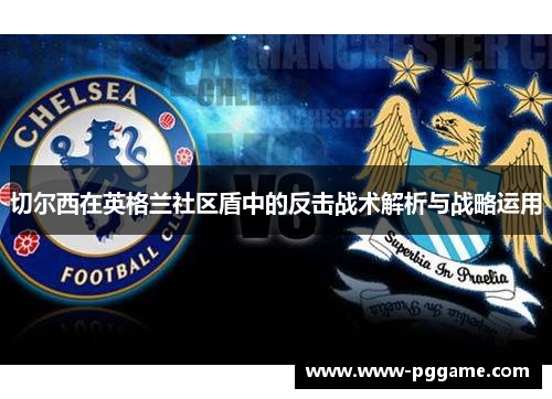 切尔西在英格兰社区盾中的反击战术解析与战略运用