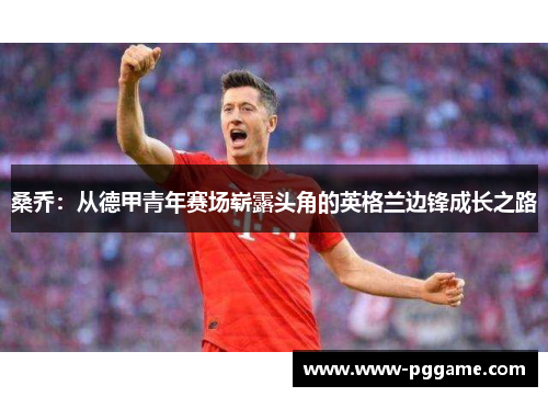 桑乔：从德甲青年赛场崭露头角的英格兰边锋成长之路