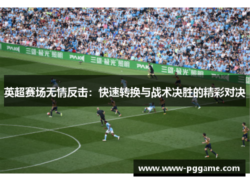 英超赛场无情反击：快速转换与战术决胜的精彩对决