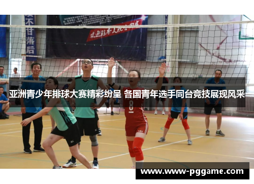 亚洲青少年排球大赛精彩纷呈 各国青年选手同台竞技展现风采