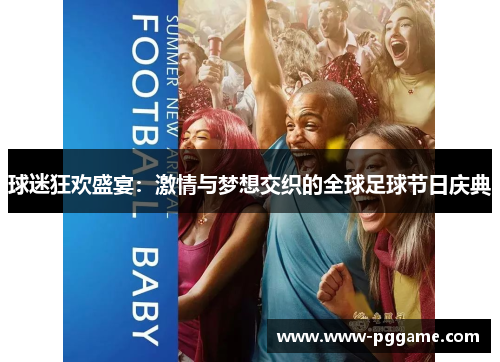 球迷狂欢盛宴：激情与梦想交织的全球足球节日庆典