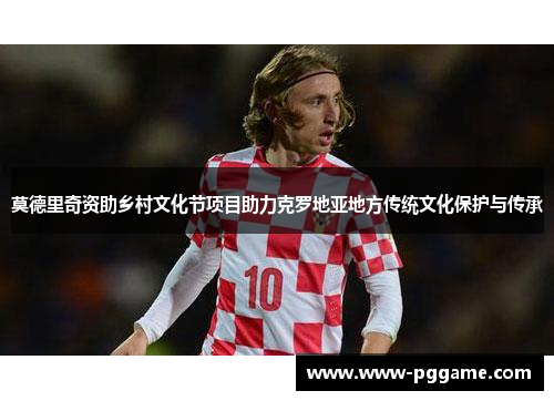 莫德里奇资助乡村文化节项目助力克罗地亚地方传统文化保护与传承