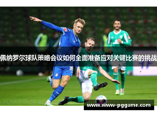 佩纳罗尔球队策略会议如何全面准备应对关键比赛的挑战