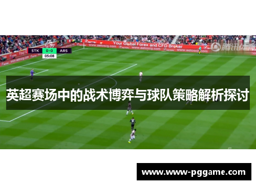 英超赛场中的战术博弈与球队策略解析探讨