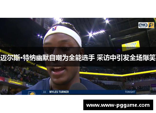 迈尔斯·特纳幽默自嘲为全能选手 采访中引发全场爆笑