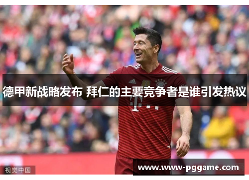 德甲新战略发布 拜仁的主要竞争者是谁引发热议