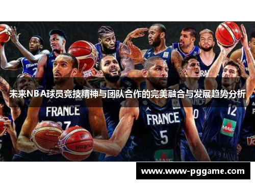 未来NBA球员竞技精神与团队合作的完美融合与发展趋势分析