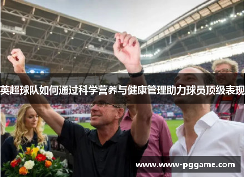 英超球队如何通过科学营养与健康管理助力球员顶级表现