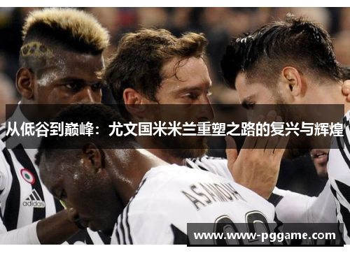 从低谷到巅峰：尤文国米米兰重塑之路的复兴与辉煌