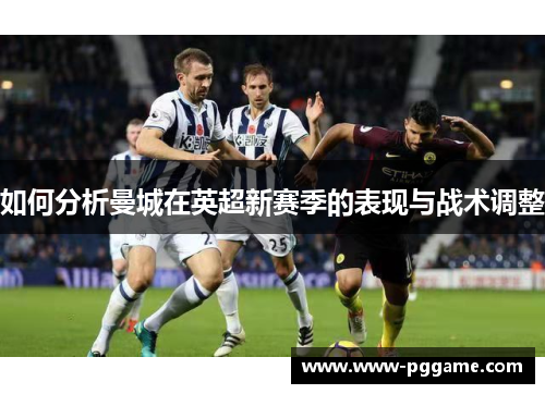 如何分析曼城在英超新赛季的表现与战术调整