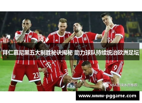 拜仁慕尼黑五大制胜秘诀揭秘 助力球队持续统治欧洲足坛