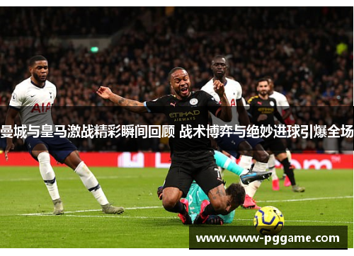 曼城与皇马激战精彩瞬间回顾 战术博弈与绝妙进球引爆全场