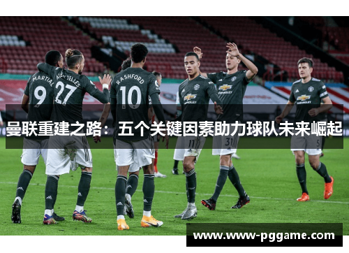 曼联重建之路：五个关键因素助力球队未来崛起