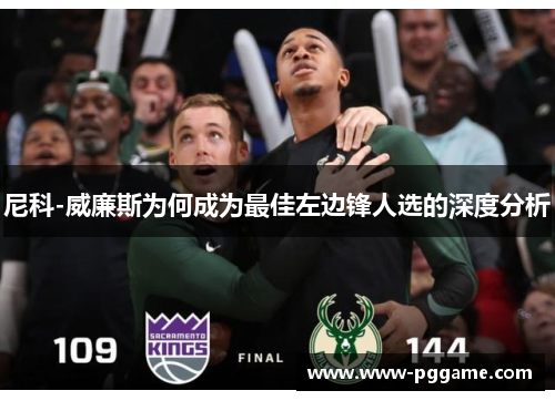 尼科-威廉斯为何成为最佳左边锋人选的深度分析