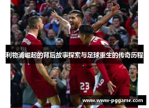 利物浦崛起的背后故事探索与足球重生的传奇历程
