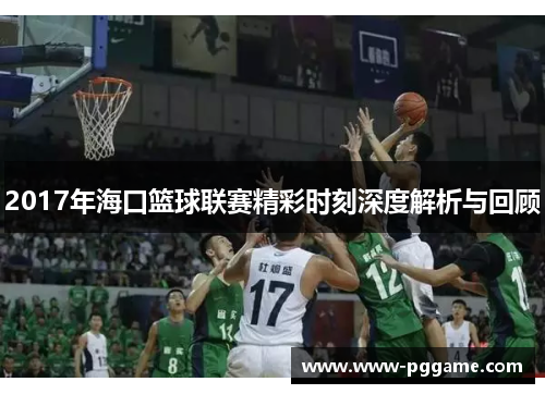 2017年海口篮球联赛精彩时刻深度解析与回顾