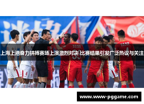 上海上港奋力拼搏赛场上演激烈对决 比赛结果引发广泛热议与关注