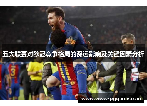 五大联赛对欧冠竞争格局的深远影响及关键因素分析