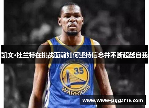 凯文·杜兰特在挑战面前如何坚持信念并不断超越自我