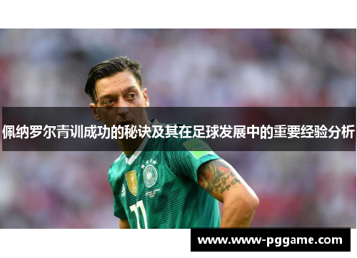 佩纳罗尔青训成功的秘诀及其在足球发展中的重要经验分析