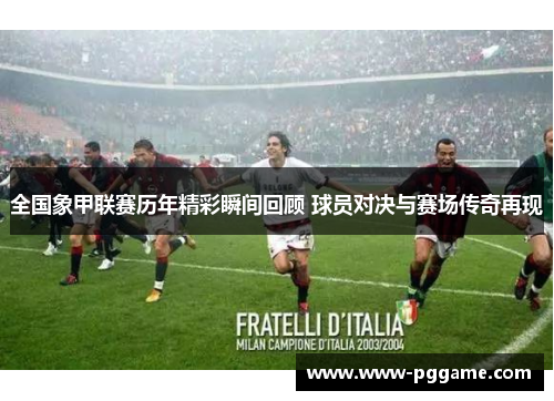 全国象甲联赛历年精彩瞬间回顾 球员对决与赛场传奇再现