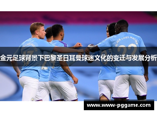 金元足球背景下巴黎圣日耳曼球迷文化的变迁与发展分析