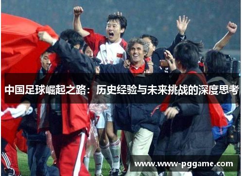 中国足球崛起之路：历史经验与未来挑战的深度思考