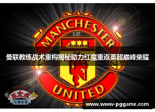 曼联教练战术重构揭秘助力红魔重返英超巅峰荣耀
