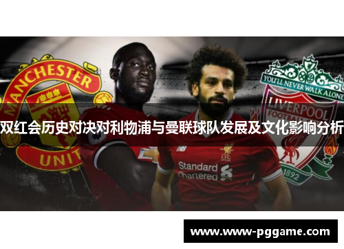 双红会历史对决对利物浦与曼联球队发展及文化影响分析