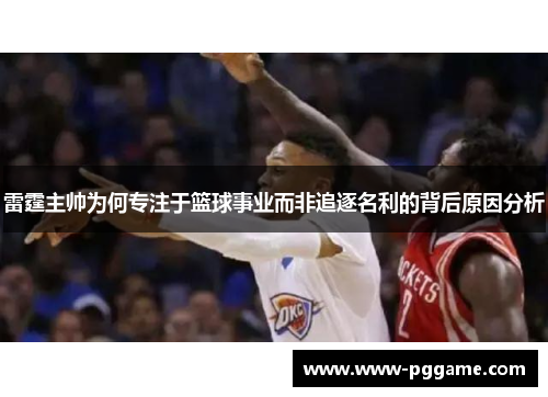 雷霆主帅为何专注于篮球事业而非追逐名利的背后原因分析
