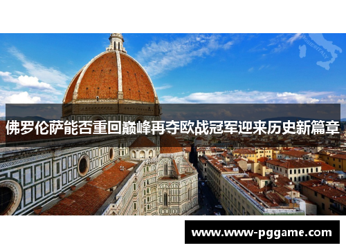 佛罗伦萨能否重回巅峰再夺欧战冠军迎来历史新篇章